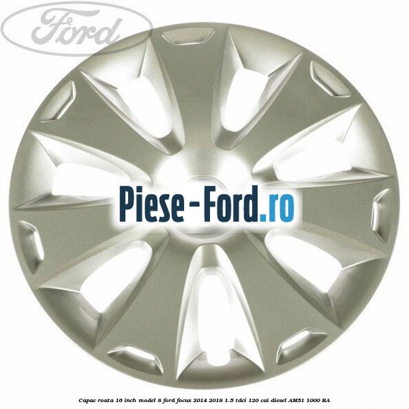 Capac roata 16 inch model 7 Ford Focus 2014-2018 1.5 TDCi 120 cai diesel